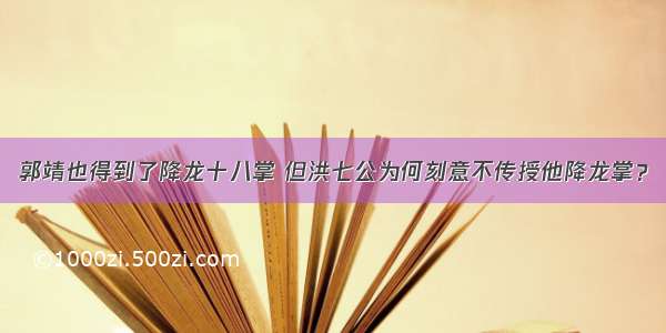 郭靖也得到了降龙十八掌 但洪七公为何刻意不传授他降龙掌？