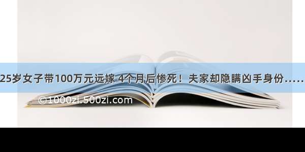 25岁女子带100万元远嫁 4个月后惨死！夫家却隐瞒凶手身份……