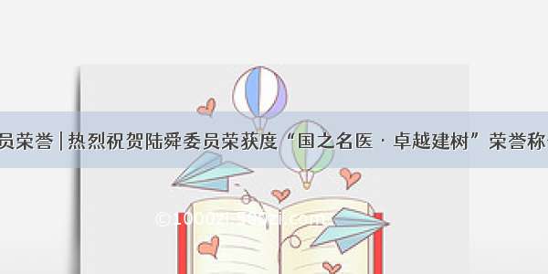 委员荣誉 | 热烈祝贺陆舜委员荣获度“国之名医·卓越建树”荣誉称号！