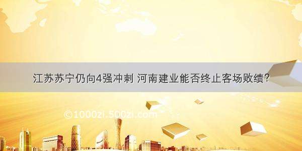 江苏苏宁仍向4强冲刺 河南建业能否终止客场败绩？