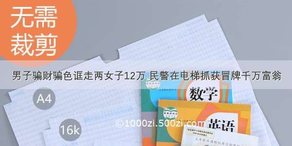 男子骗财骗色诓走两女子12万 民警在电梯抓获冒牌千万富翁