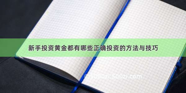 新手投资黄金都有哪些正确投资的方法与技巧