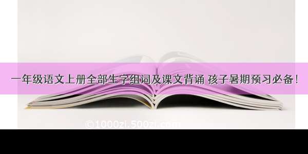 一年级语文上册全部生字组词及课文背诵 孩子暑期预习必备！