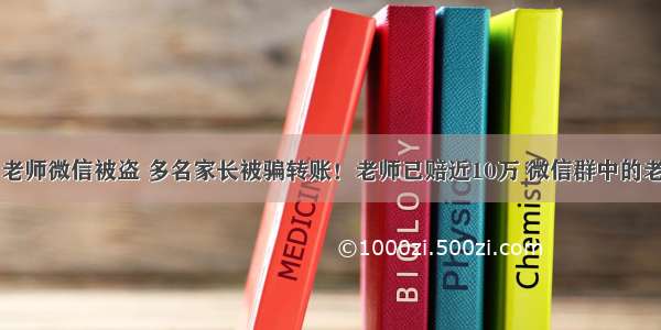 紧急！一名老师微信被盗 多名家长被骗转账！老师已赔近10万 微信群中的老师应该怎么