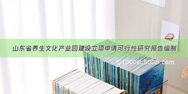 山东省养生文化产业园建设立项申请可行性研究报告编制