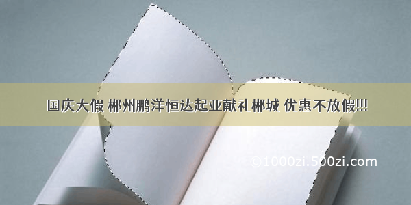 国庆大假 郴州鹏洋恒达起亚献礼郴城 优惠不放假!!!