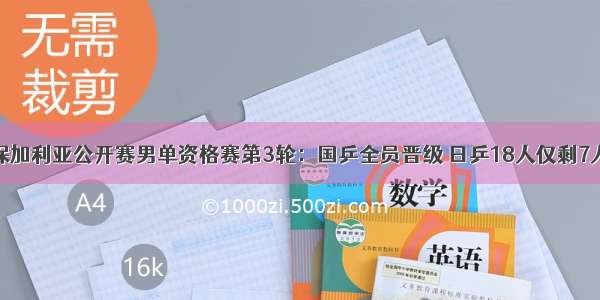 保加利亚公开赛男单资格赛第3轮：国乒全员晋级 日乒18人仅剩7人