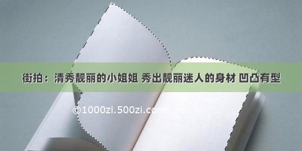 街拍：清秀靓丽的小姐姐 秀出靓丽迷人的身材 凹凸有型