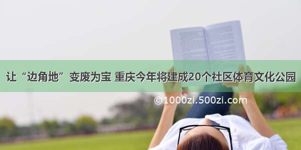 让“边角地”变废为宝 重庆今年将建成20个社区体育文化公园