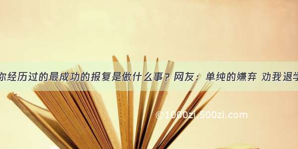 你经历过的最成功的报复是做什么事？网友：单纯的嫌弃 劝我退学