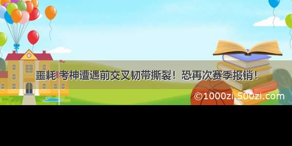 噩耗 考神遭遇前交叉韧带撕裂！恐再次赛季报销！