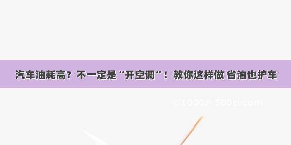 汽车油耗高？不一定是“开空调”！教你这样做 省油也护车