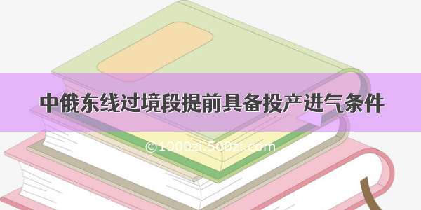 中俄东线过境段提前具备投产进气条件