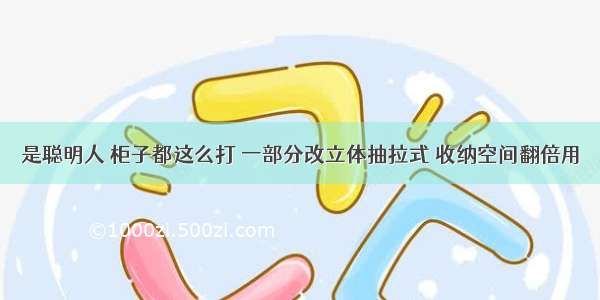 是聪明人 柜子都这么打 一部分改立体抽拉式 收纳空间翻倍用