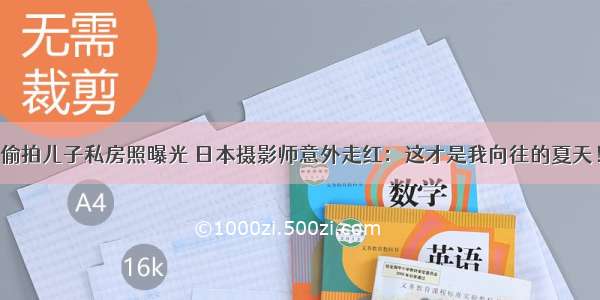 偷拍儿子私房照曝光 日本摄影师意外走红：这才是我向往的夏天！