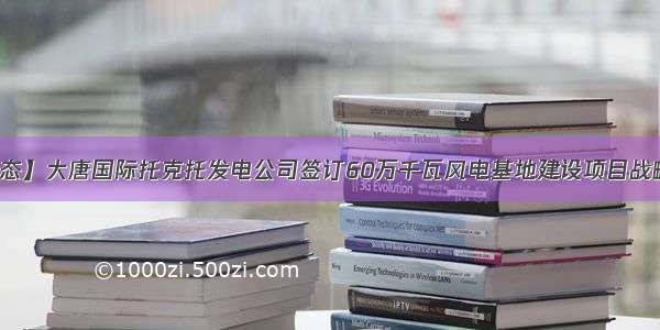 【会员动态】大唐国际托克托发电公司签订60万千瓦风电基地建设项目战略合作协议