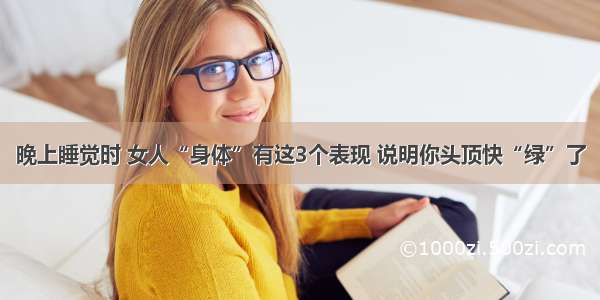 晚上睡觉时 女人“身体”有这3个表现 说明你头顶快“绿”了