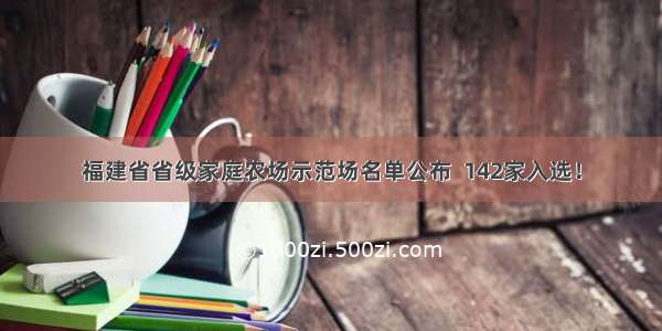 福建省省级家庭农场示范场名单公布  142家入选！