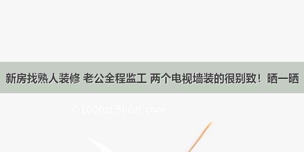 新房找熟人装修 老公全程监工 两个电视墙装的很别致！晒一晒