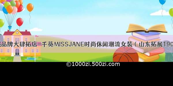 山东鞋服品牌大肆拓店-千葵MISSJANE时尚休闲潮流女装（山东拓展190821期）