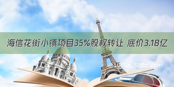 海信花街小镇项目35%股权转让 底价3.18亿