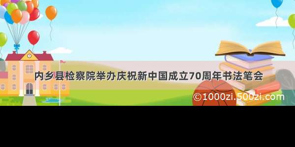 内乡县检察院举办庆祝新中国成立70周年书法笔会