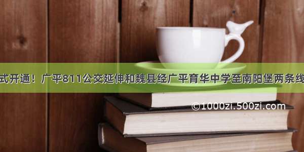 扩散 正式开通！广平811公交延伸和魏县经广平育华中学至南阳堡两条线路开通！