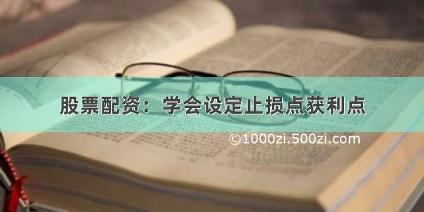 股票配资：学会设定止损点获利点