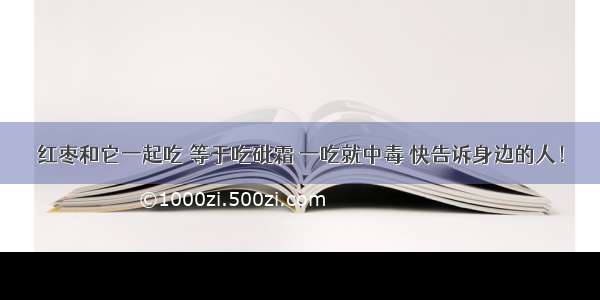 红枣和它一起吃 等于吃砒霜 一吃就中毒 快告诉身边的人！