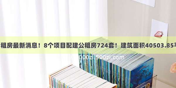 榆次公租房最新消息！8个项目配建公租房724套！建筑面积40503.85平方米！