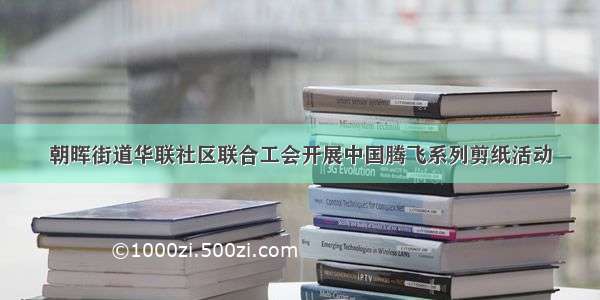 朝晖街道华联社区联合工会开展中国腾飞系列剪纸活动