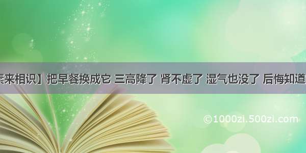 【素来相识】把早餐换成它 三高降了 肾不虚了 湿气也没了 后悔知道太晚！