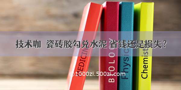 技术咖｜瓷砖胶勾兑水泥 省钱还是损失？