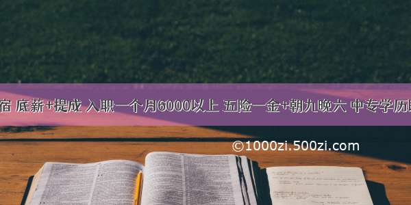 提供住宿 底薪+提成 入职一个月6000以上 五险一金+朝九晚六 中专学历即可 接