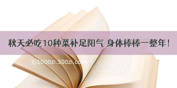 秋天必吃10种菜补足阳气 身体棒棒一整年！