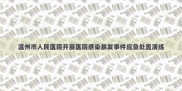 温州市人民医院开展医院感染暴发事件应急处置演练