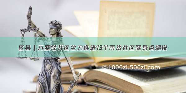 区县 | 万盛经开区全力推进13个市级社区健身点建设