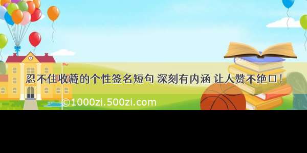 忍不住收藏的个性签名短句 深刻有内涵 让人赞不绝口！