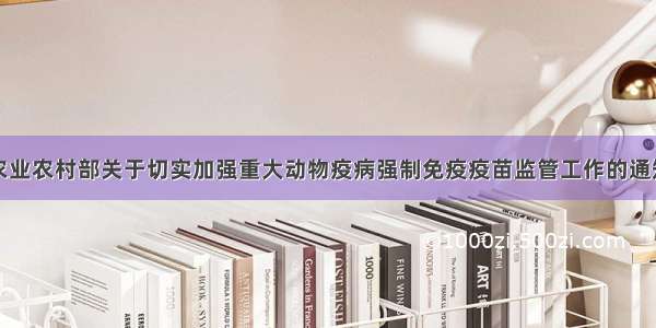 农业农村部关于切实加强重大动物疫病强制免疫疫苗监管工作的通知