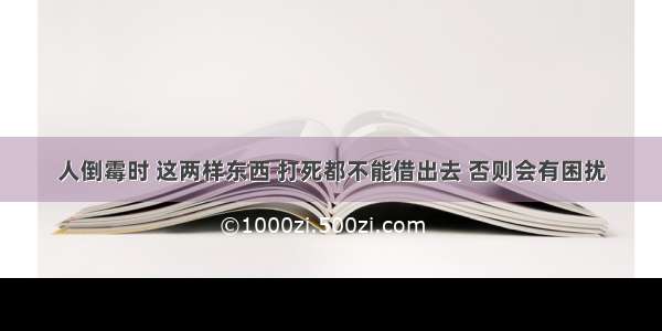 人倒霉时 这两样东西 打死都不能借出去 否则会有困扰