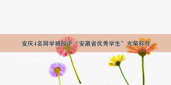 安庆4名同学被授予“安徽省优秀学生”光荣称号