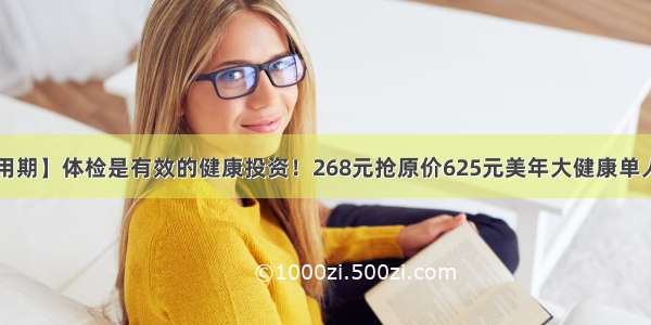 【超长使用期】体检是有效的健康投资！268元抢原价625元美年大健康单人体检套餐！