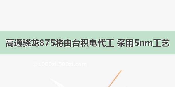 高通骁龙875将由台积电代工 采用5nm工艺