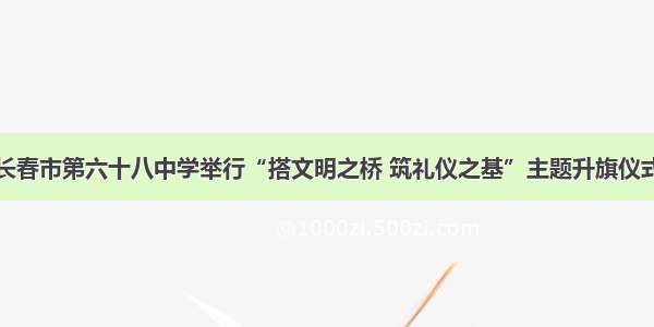 长春市第六十八中学举行“搭文明之桥 筑礼仪之基”主题升旗仪式