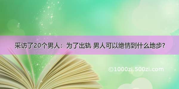 采访了20个男人：为了出轨 男人可以绝情到什么地步？