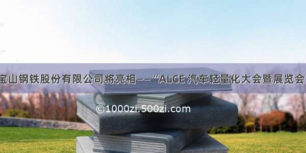 宝山钢铁股份有限公司将亮相——“ALCE 汽车轻量化大会暨展览会”