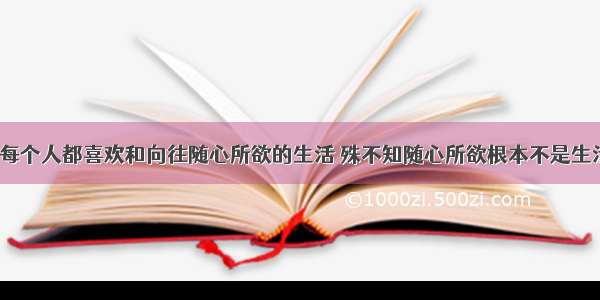 ​每个人都喜欢和向往随心所欲的生活 殊不知随心所欲根本不是生活