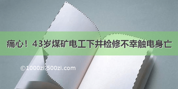 痛心！43岁煤矿电工下井检修不幸触电身亡