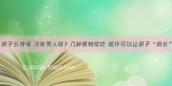 胡子长得慢 没有男人味？几种食物常吃 或许可以让胡子“疯长”