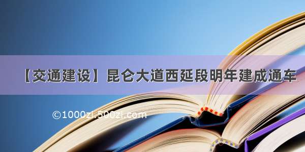 【交通建设】昆仑大道西延段明年建成通车